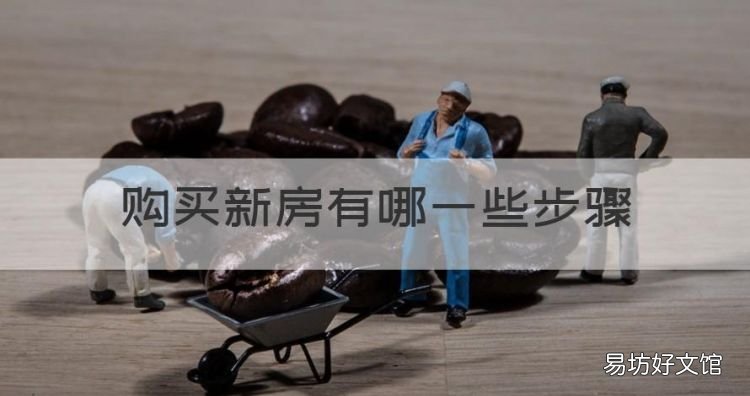 购买新房有哪些步骤,贷款买新房流程和手续有哪些