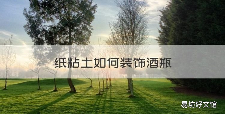 纸粘土如何装饰酒瓶,一块纸粘土能做什么手工