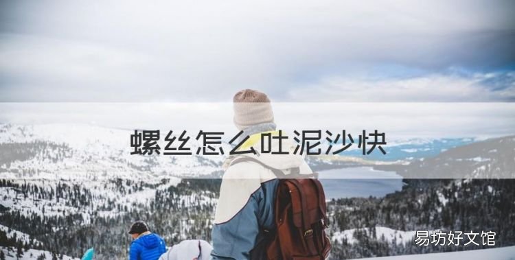 螺丝怎么吐泥沙快,螺丝怎样吐泥快一点