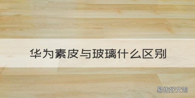 华为素皮与玻璃什么区别