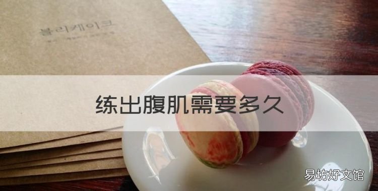 练出腹肌需要多久,腹肌需要多少天可以练出来