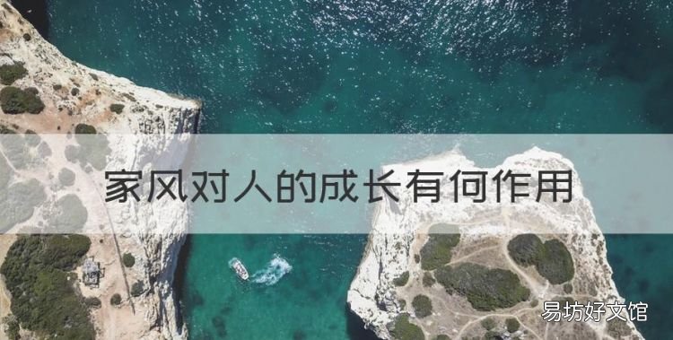 家风对人的成长有何作用,家风对孩子有什么样的影响呢