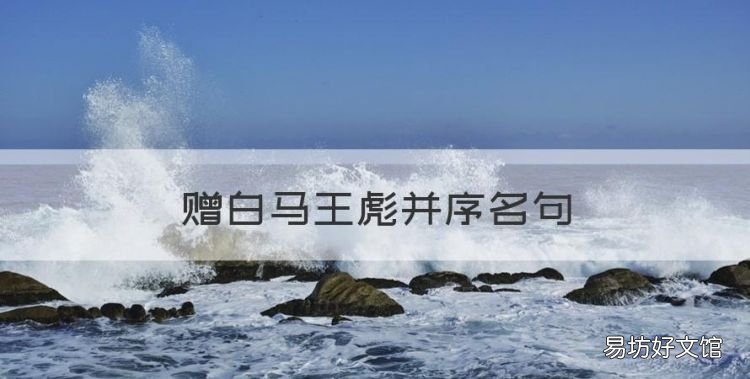 赠白马王彪并序名句,曹植《赠白马王彪并序》翻译及原文