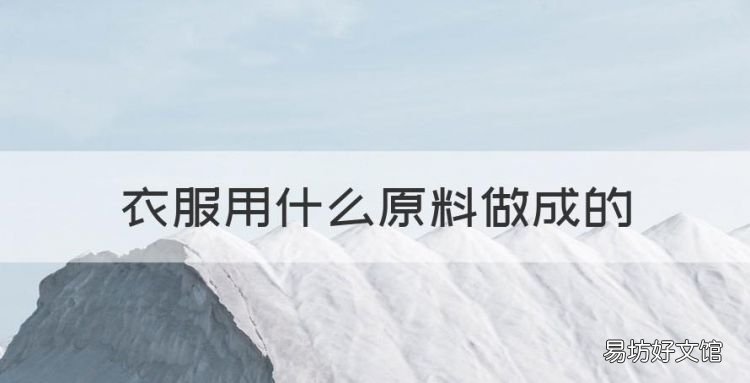 衣服用什么原料做成的,巧克力的原材料是什么东西