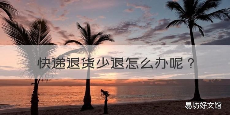 快递退货少退怎么办,快递退货不退款怎么办