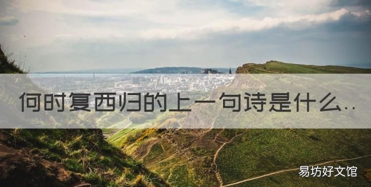 何时复西归前一句,何时复西归的上一句诗是什么