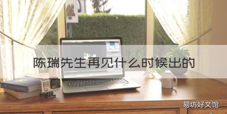 先生再见歌曲原唱,陈瑞先生再见什么时候出的