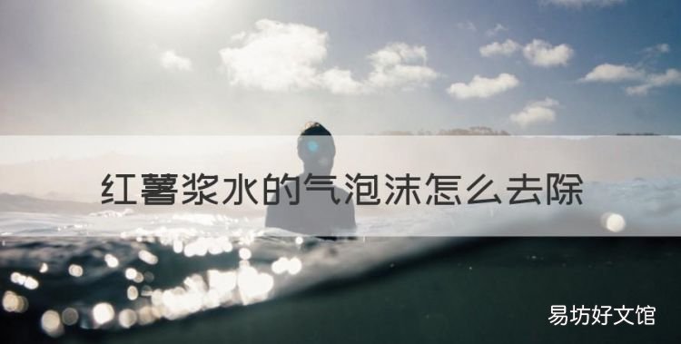 红薯把手弄脏了怎么洗掉，红薯浆水的气泡沫怎么去除