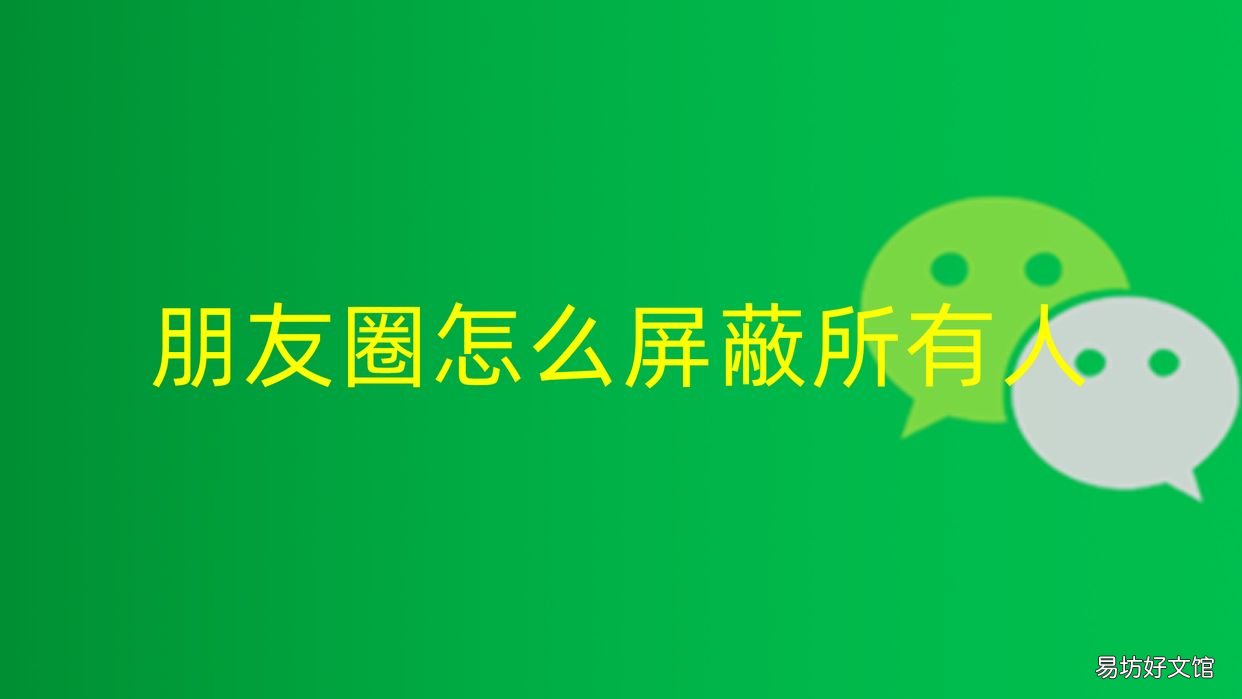 教你一键关闭朋友圈显示 怎么屏蔽朋友圈不让所有人看到