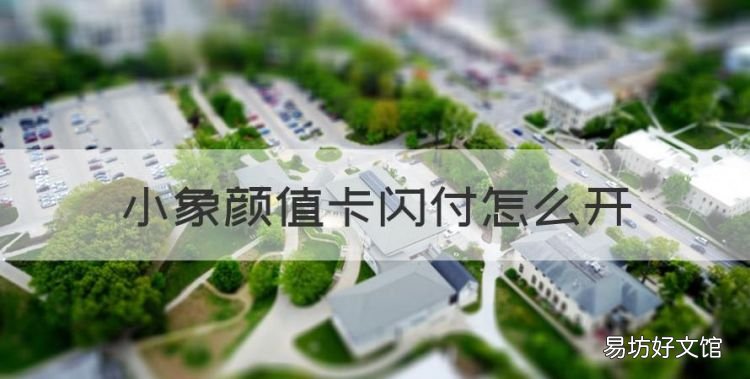 小象颜值卡闪付怎么开,小象优品情侣卡怎么开通