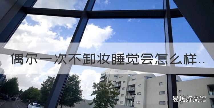 不卸妆睡觉一次会怎样吗,偶尔一次不卸妆睡觉会怎么样