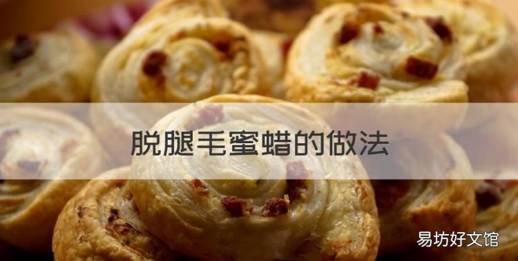 如何快速去腿毛,脱腿毛蜜蜡的做法