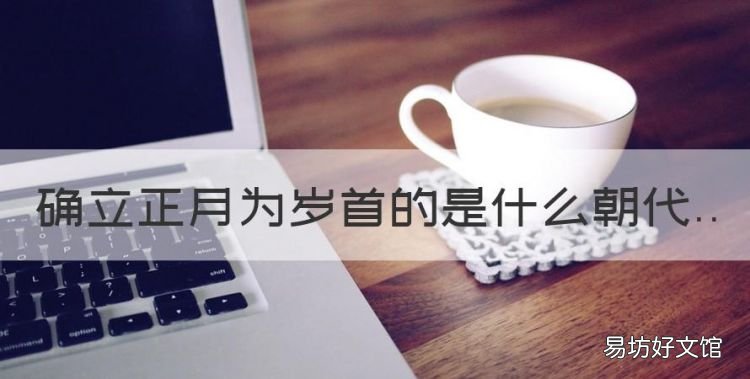 确立正月为岁首的是什么朝代