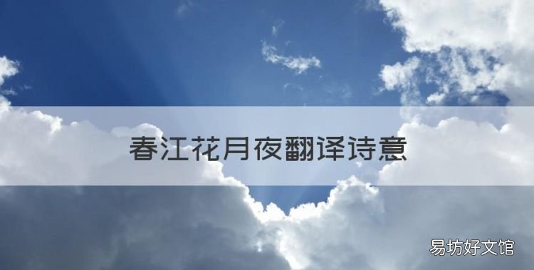 春江花月夜翻译诗意,春江花月的诗意是什么