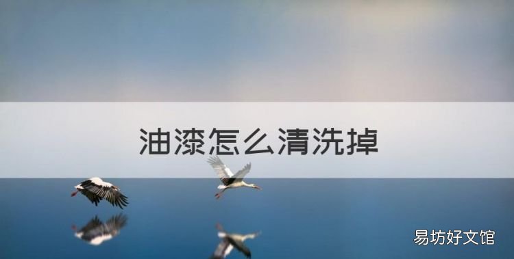油漆怎么清洗掉,油漆怎么洗掉 衣服