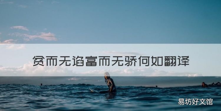 贫而无谄富而无骄何如翻译,子贡曰贫而无谄富而无骄何如翻译拼音
