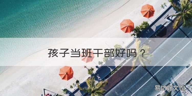 孩子当班干部好,初中孩子当班干部到底好不好