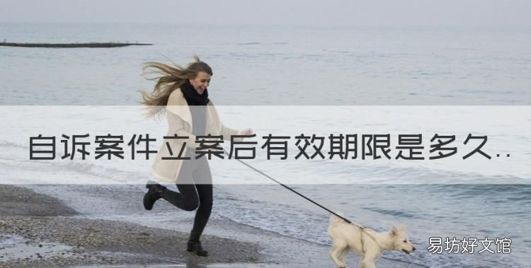 自诉案件审查立案期限,自诉案件立案后有效期限是多久