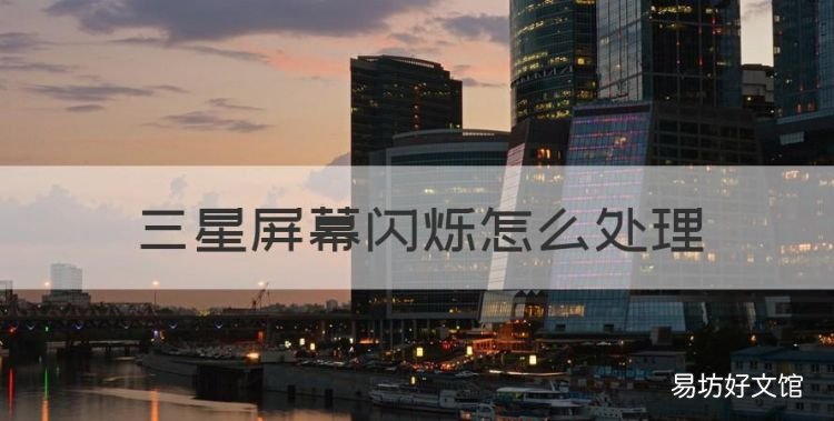 三星屏幕闪烁怎么处理,三星手机闪屏是怎么回事