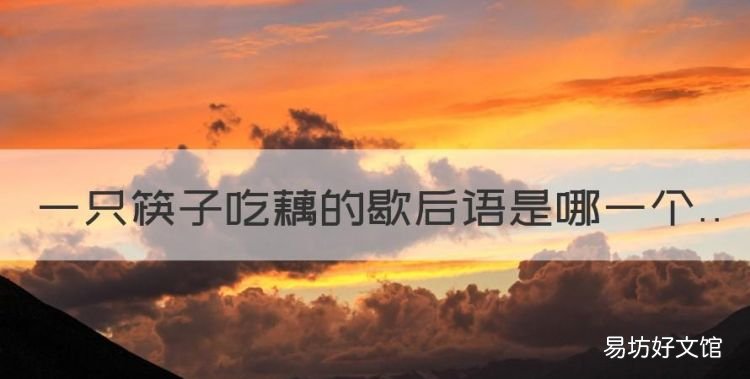 一根筷子吃藕歇后语下一句，一只筷子吃藕的歇后语是哪一个