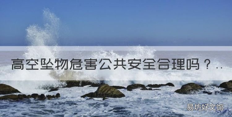 高空坠物危害公共安全合理,高空抛物算不算危害公共安全罪