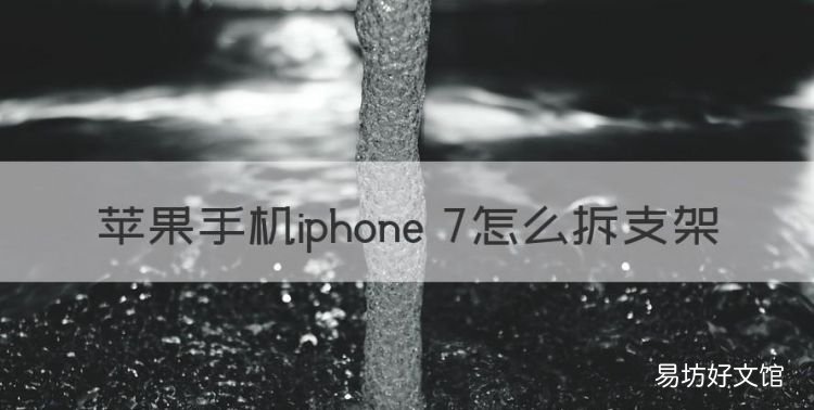 怎么拆开苹果手机后盖,苹果手机iphone 7怎么拆支架