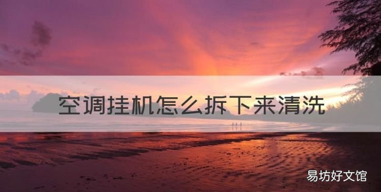 空调挂机怎么拆下来清洗,空调挂机怎样拆开清洗视频