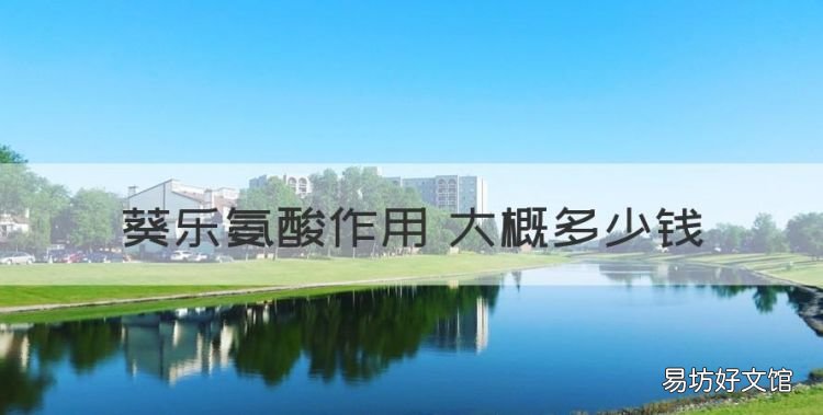 葵乐酮素有什么作用,葵乐氨酸作用 大概多少钱