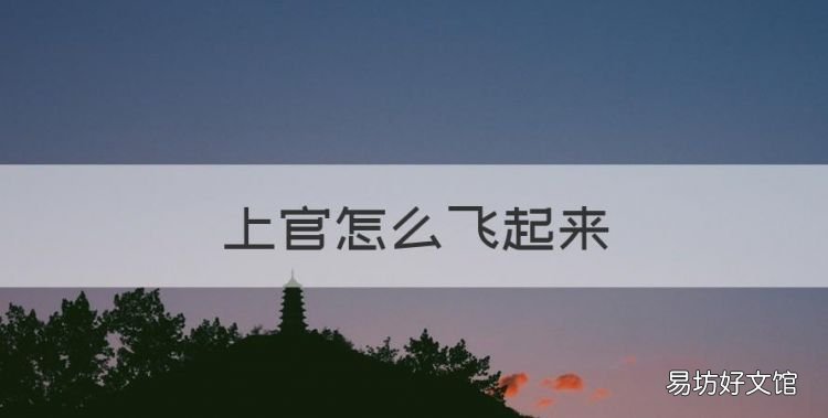 上官怎么飞起来,上官怎么才能飞起来