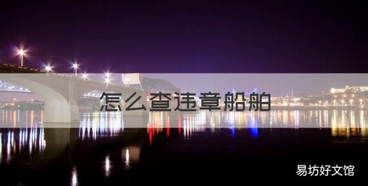 怎么查违章船舶,手机怎么查船舶位置
