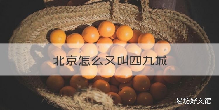 北京怎么又叫四九城,北京为什么叫四九城的说法