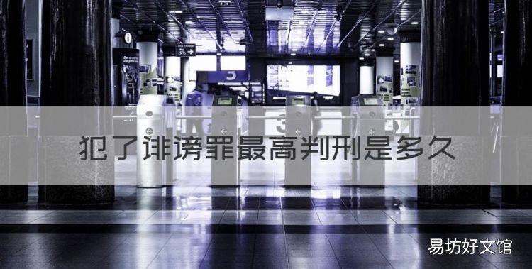 犯了诽谤罪最高判刑是多久,诽谤诬陷罪最多判多少年陪多少钱