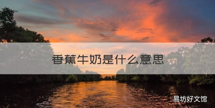 香蕉牛奶是什么意思,牛奶香蕉燕麦粥的功效