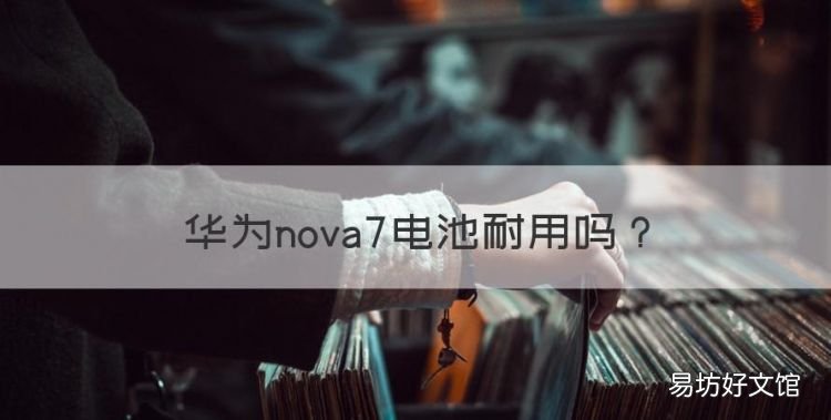 华为nova7电池耐用,华为nova7换电池对手机有影响吗