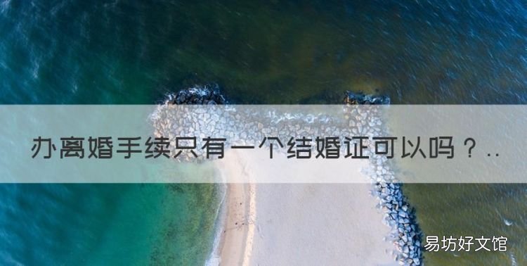 办离婚手续只有一个结婚证可以