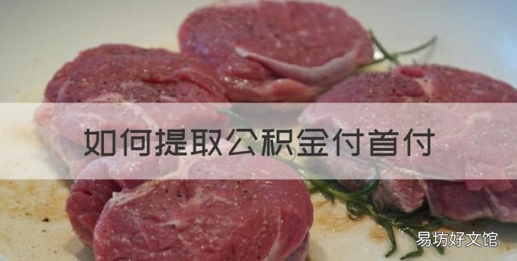 如何提取公积金付首付,买房时公积金能取出来交首付吗舟山