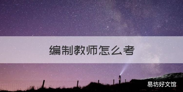 编制教师怎么考,教师考编制怎么考的呀