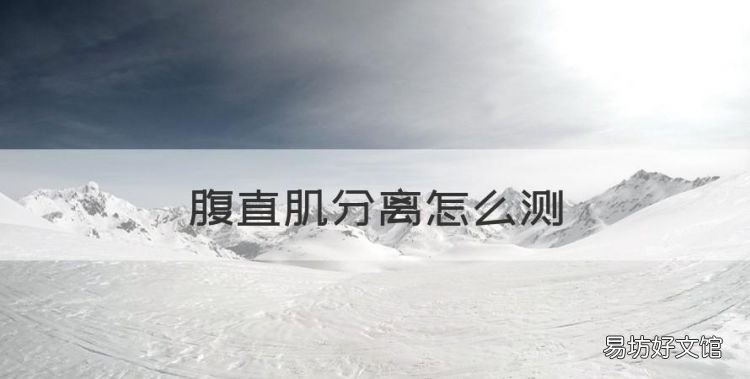 腹直肌分离怎么测,腹直肌分离的康复
