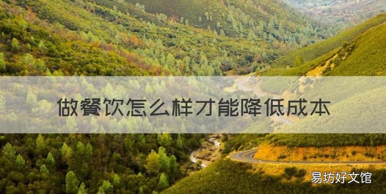 做餐饮怎么样才能降低成本,餐饮企业酒水成本怎么核算?