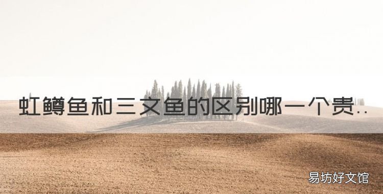 三文鱼和虹鳟鱼肉的区别，虹鳟鱼和三文鱼的区别哪一个贵