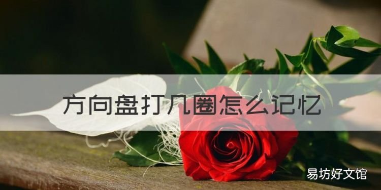 方向盘打几圈怎么记忆,新手开车方向盘不知道打几圈