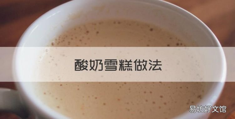 酸奶雪糕做法,牛奶做雪糕的简单做法窍门