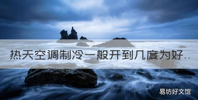 热天空调制冷一般开到几度为好,空调夏天制冷开多少度合适省电
