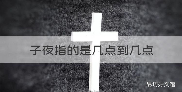 子夜指的是几点到几点，子夜是指现在的什么时间