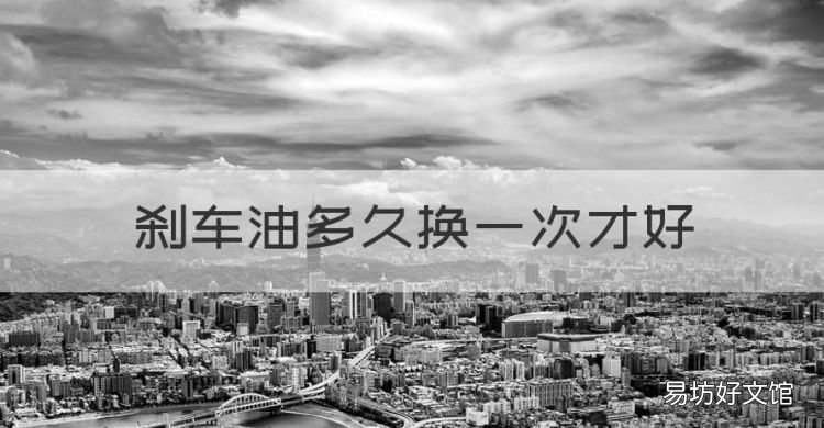 刹车油多久换一次,刹车油多久换一次才好