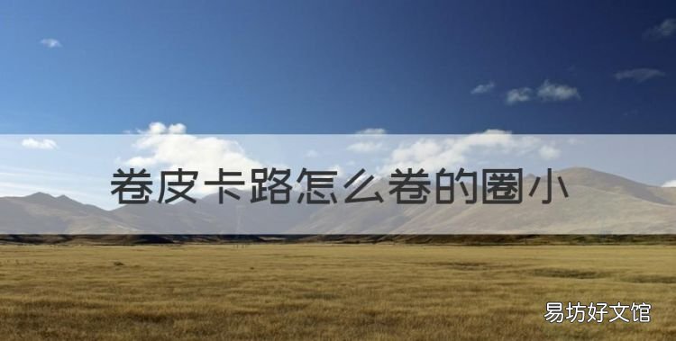 卷皮卡路怎么卷的圈小,皮卡路软化程度怎么看