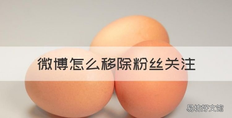 微博怎么移除粉丝关注,微博管理粉丝怎么删除