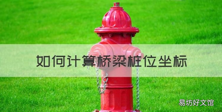 如何计算桥梁桩位坐标,桥梁里程桩号怎么计算