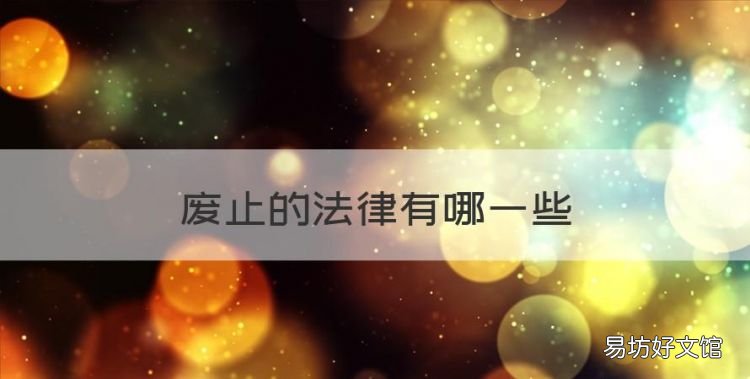 废止的法律有哪些,民法典颁布后哪些法律废止城市房地产管理法