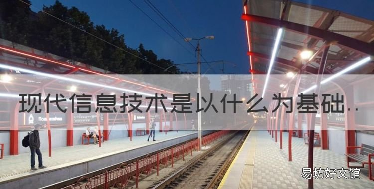现代信息技术是以什么为基础,什么技术是现代信息技术的基础